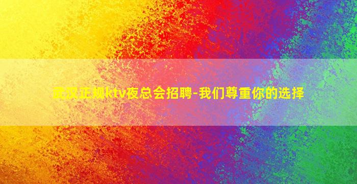 武汉正规ktv夜总会招聘-我们尊重你的选择
